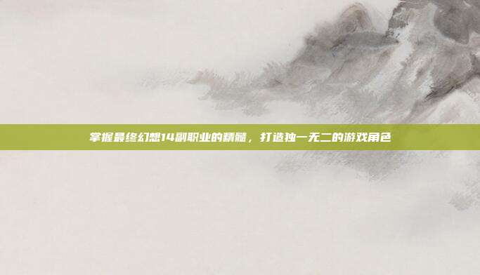 掌握最终幻想14副职业的精髓,打造独一无二的游戏角色-第1张图片-速奇网 掌握最终幻想14副职业的精髓,打造独一无二的游戏角色-第1张图片-速奇网