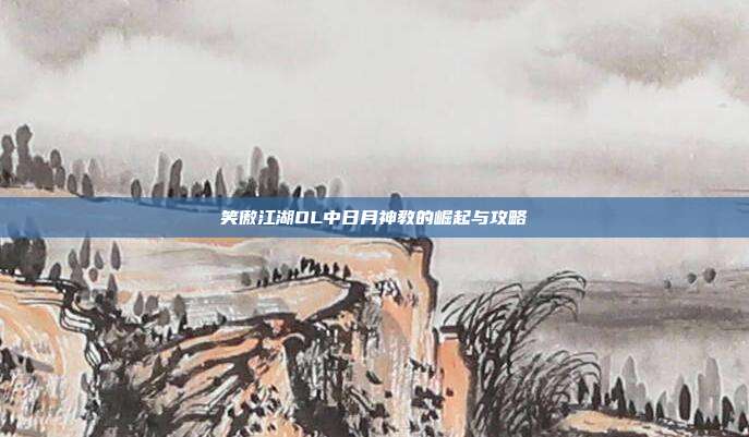 笑傲江湖OL中日月神教的崛起与攻略-第1张图片-速奇网