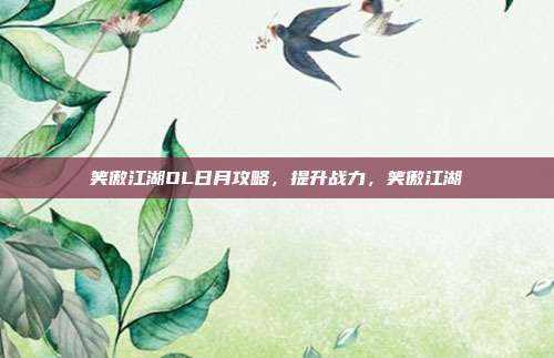 笑傲江湖OL日月攻略，提升战力，笑傲江湖-第1张图片-速奇网