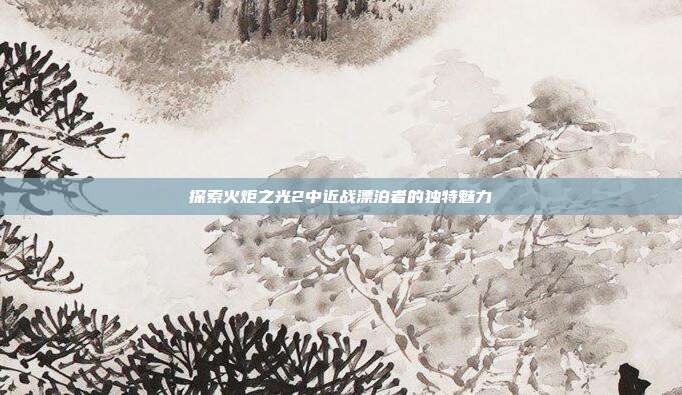 探索火炬之光2中近战漂泊者的独特魅力-第1张图片-速奇网 探索火炬之光2中近战漂泊者的独特魅力-第1张图片-速奇网