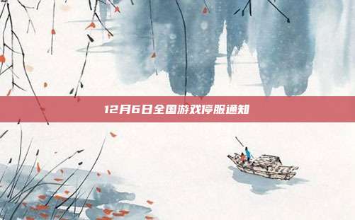 12月6日全国游戏停服通知-第1张图片-速奇网 12月6日全国游戏停服通知-第1张图片-速奇网