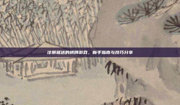注册就送的棋牌游戏，新手指南与技巧分享-第1张图片-速奇网