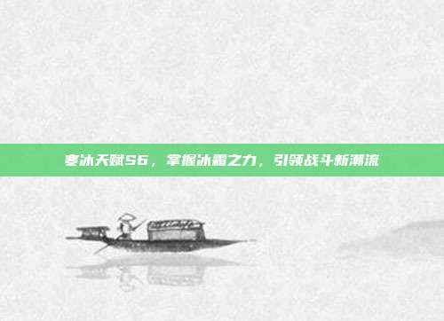 寒冰天赋S6,掌握冰霜之力,引领战斗新潮流-第1张图片-速奇网 寒冰天赋S6,掌握冰霜之力,引领战斗新潮流-第1张图片-速奇网