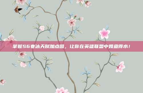 掌握S6寒冰天赋加点图，让你在英雄联盟中如鱼得水！-第1张图片-速奇网