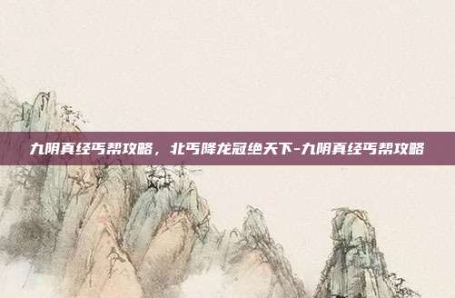 九阴真经丐帮攻略,北丐降龙冠绝天下-九阴真经丐帮攻略-第1张图片-速奇网 九阴真经丐帮攻略,北丐降龙冠绝天下-九阴真经丐帮攻略-第1张图片-速奇网