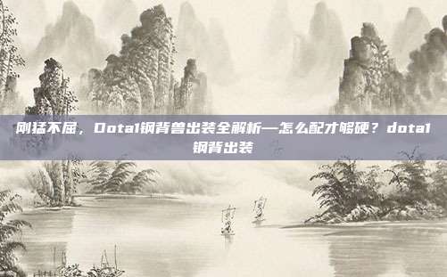 刚猛不屈，Dota1钢背兽出装全解析—怎么配才够硬？dota1钢背出装-第1张图片-速奇网