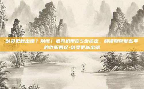 剑灵更新出错?别慌!老司机带你5步搞定,顺便聊聊那些年的炸服回忆-剑灵更新出错-第1张图片-速奇网 剑灵更新出错?别慌!老司机带你5步搞定,顺便聊聊那些年的炸服回忆-剑灵更新出错-第1张图片-速奇网