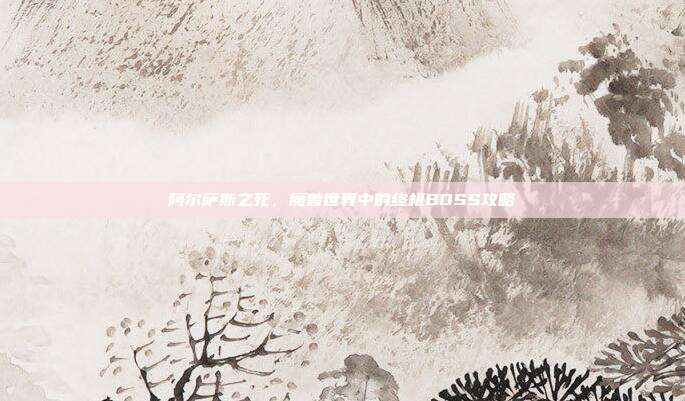 阿尔萨斯之死,魔兽世界中的终极BOSS攻略-第1张图片-速奇网 阿尔萨斯之死,魔兽世界中的终极BOSS攻略-第1张图片-速奇网