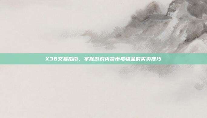 X36交易指南,掌握游戏内货币与物品的买卖技巧-第1张图片-速奇网 X36交易指南,掌握游戏内货币与物品的买卖技巧-第1张图片-速奇网