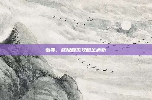 羞辱,终极复仇攻略全解析-第1张图片-速奇网 羞辱,终极复仇攻略全解析-第1张图片-速奇网