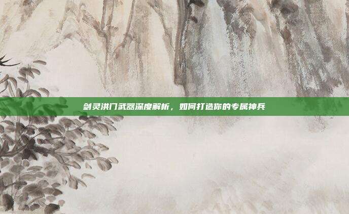 剑灵洪门武器深度解析,如何打造你的专属神兵-第1张图片-速奇网 剑灵洪门武器深度解析,如何打造你的专属神兵-第1张图片-速奇网