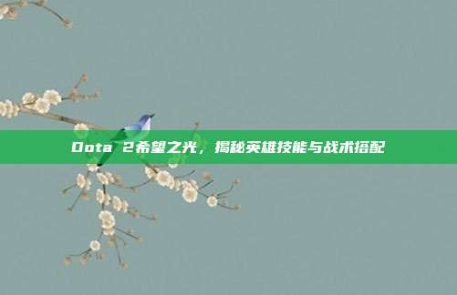 Dota 2希望之光,揭秘英雄技能与战术搭配-第1张图片-速奇网 Dota 2希望之光,揭秘英雄技能与战术搭配-第1张图片-速奇网