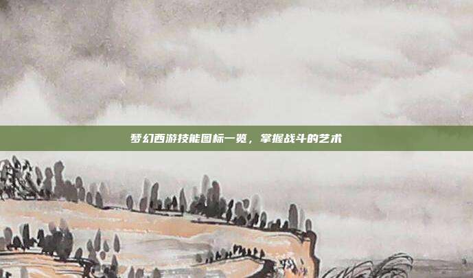 梦幻西游技能图标一览,掌握战斗的艺术-第1张图片-速奇网 梦幻西游技能图标一览,掌握战斗的艺术-第1张图片-速奇网