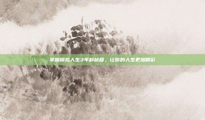 掌握模拟人生3年龄秘籍,让你的人生更加精彩-第1张图片-速奇网 掌握模拟人生3年龄秘籍,让你的人生更加精彩-第1张图片-速奇网
