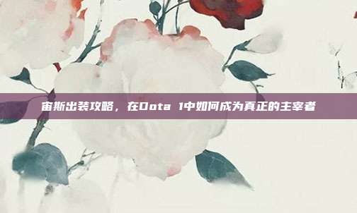 宙斯出装攻略,在Dota 1中如何成为真正的主宰者-第1张图片-速奇网 宙斯出装攻略,在Dota 1中如何成为真正的主宰者-第1张图片-速奇网