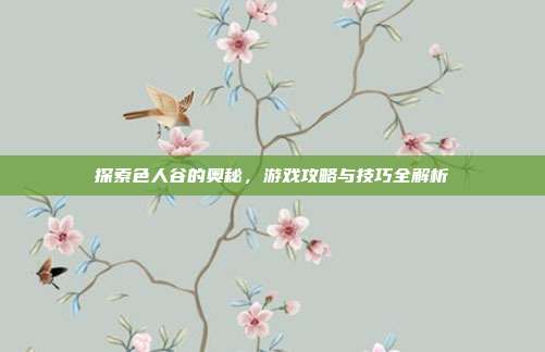 探索色人谷的奥秘,游戏攻略与技巧全解析-第1张图片-速奇网 探索色人谷的奥秘,游戏攻略与技巧全解析-第1张图片-速奇网
