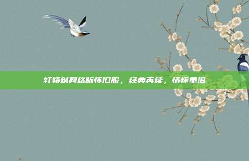 轩辕剑网络版怀旧服，经典再续，情怀重温-第1张图片-速奇网