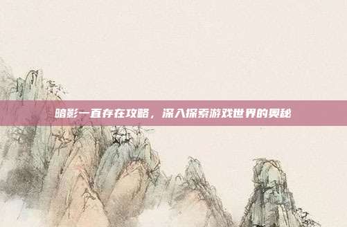 暗影一直存在攻略,深入探索游戏世界的奥秘-第1张图片-速奇网 暗影一直存在攻略,深入探索游戏世界的奥秘-第1张图片-速奇网