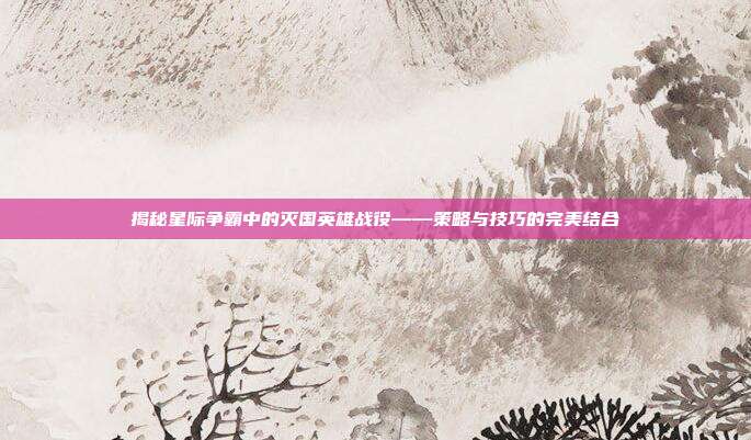 揭秘星际争霸中的灭国英雄战役——策略与技巧的完美结合-第1张图片-速奇网 揭秘星际争霸中的灭国英雄战役——策略与技巧的完美结合-第1张图片-速奇网