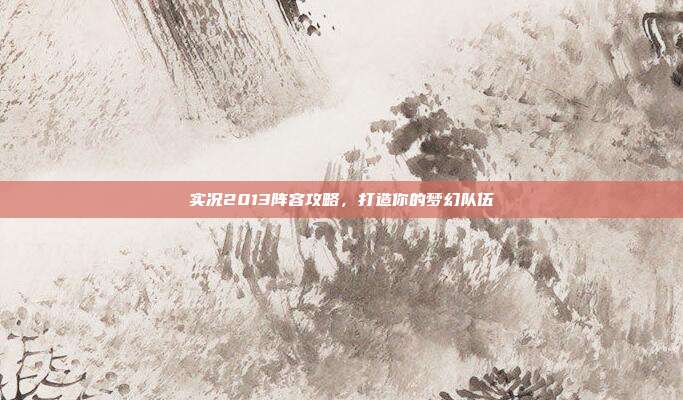 实况2013阵容攻略,打造你的梦幻队伍-第1张图片-速奇网 实况2013阵容攻略,打造你的梦幻队伍-第1张图片-速奇网