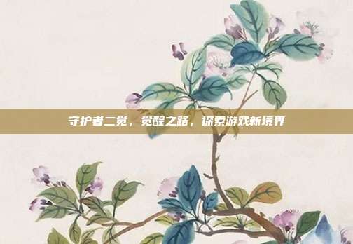 守护者二觉,觉醒之路,探索游戏新境界-第1张图片-速奇网 守护者二觉,觉醒之路,探索游戏新境界-第1张图片-速奇网