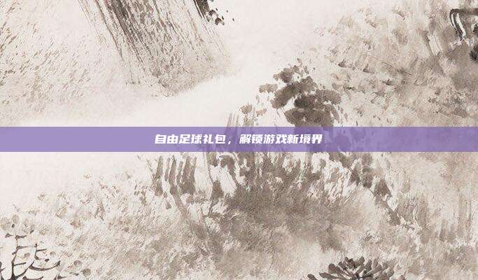 自由足球礼包,解锁游戏新境界-第1张图片-速奇网 自由足球礼包,解锁游戏新境界-第1张图片-速奇网