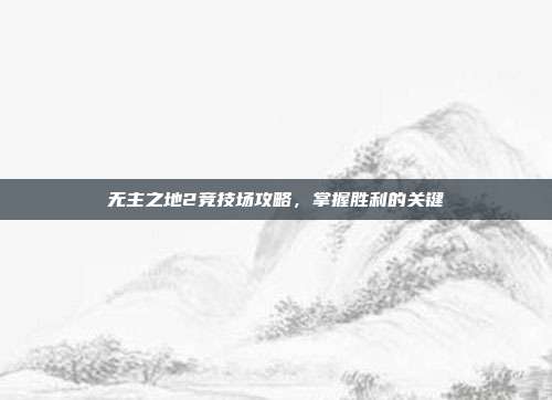 无主之地2竞技场攻略,掌握胜利的关键-第1张图片-速奇网 无主之地2竞技场攻略,掌握胜利的关键-第1张图片-速奇网