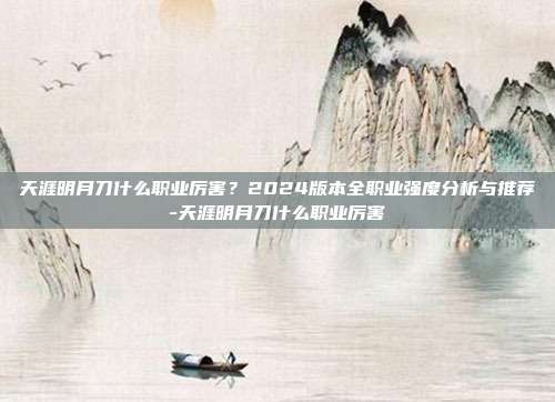 天涯明月刀什么职业厉害?2024版本全职业强度分析与推荐-天涯明月刀什么职业厉害-第1张图片-速奇网 天涯明月刀什么职业厉害?2024版本全职业强度分析与推荐-天涯明月刀什么职业厉害-第1张图片-速奇网