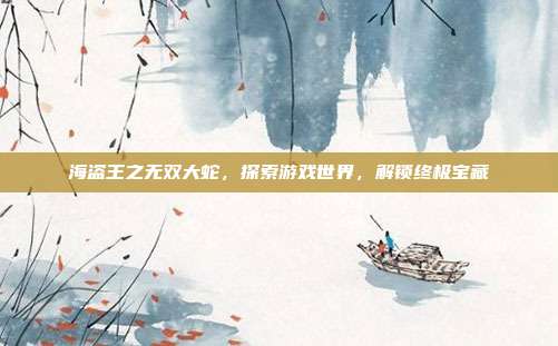 海盗王之无双大蛇,探索游戏世界,解锁终极宝藏-第1张图片-速奇网 海盗王之无双大蛇,探索游戏世界,解锁终极宝藏-第1张图片-速奇网