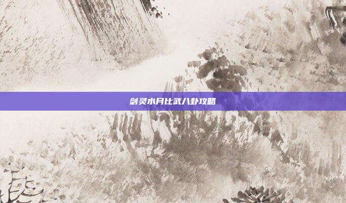 剑灵水月比武八卦攻略-第1张图片-速奇网