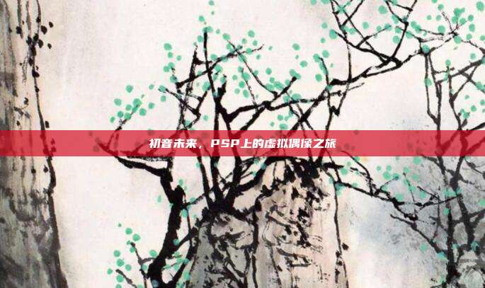 初音未来,PSP上的虚拟偶像之旅-第1张图片-速奇网 初音未来,PSP上的虚拟偶像之旅-第1张图片-速奇网
