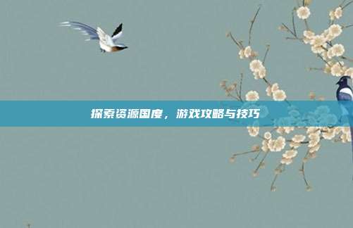 探索资源国度,游戏攻略与技巧-第1张图片-速奇网 探索资源国度,游戏攻略与技巧-第1张图片-速奇网