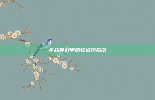 斗战神幻甲属性选择指南-第1张图片-速奇网 斗战神幻甲属性选择指南-第1张图片-速奇网