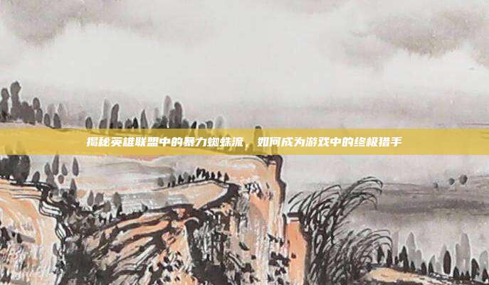 揭秘英雄联盟中的暴力蜘蛛流,如何成为游戏中的终极猎手-第1张图片-速奇网 揭秘英雄联盟中的暴力蜘蛛流,如何成为游戏中的终极猎手-第1张图片-速奇网