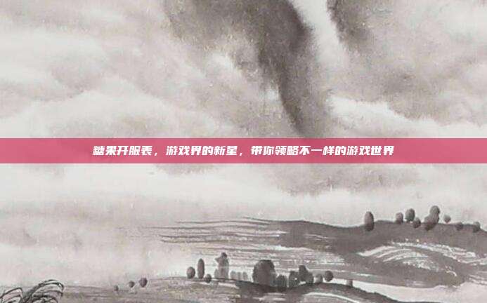 糖果开服表,游戏界的新星,带你领略不一样的游戏世界-第1张图片-速奇网 糖果开服表,游戏界的新星,带你领略不一样的游戏世界-第1张图片-速奇网