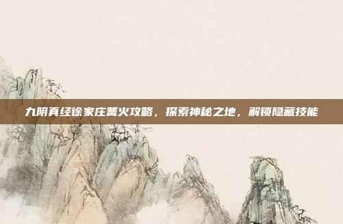 九阴真经徐家庄篝火攻略,探索神秘之地,解锁隐藏技能-第1张图片-速奇网 九阴真经徐家庄篝火攻略,探索神秘之地,解锁隐藏技能-第1张图片-速奇网