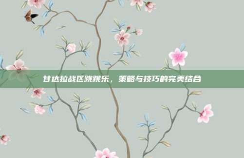甘达拉战区跳跳乐，策略与技巧的完美结合-第1张图片-速奇网