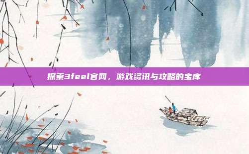 探索3feel官网,游戏资讯与攻略的宝库-第1张图片-速奇网 探索3feel官网,游戏资讯与攻略的宝库-第1张图片-速奇网