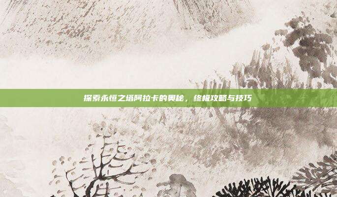 探索永恒之塔阿拉卡的奥秘，终极攻略与技巧-第1张图片-速奇网