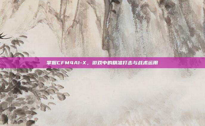 掌握CFM4A1-X,游戏中的精准打击与战术运用-第1张图片-速奇网 掌握CFM4A1-X,游戏中的精准打击与战术运用-第1张图片-速奇网