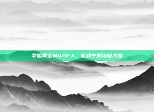 掌握黄金M4A1-X，游戏中的终极武器-第1张图片-速奇网