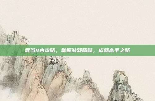 武当4内攻略,掌握游戏精髓,成就高手之路-第1张图片-速奇网 武当4内攻略,掌握游戏精髓,成就高手之路-第1张图片-速奇网