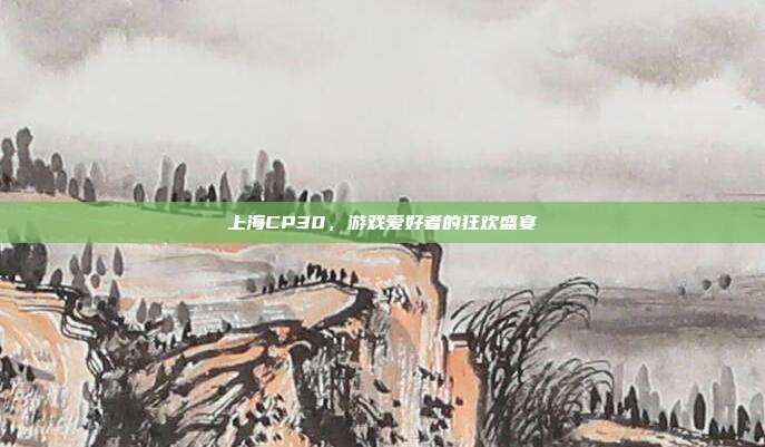 上海CP30,游戏爱好者的狂欢盛宴-第1张图片-速奇网 上海CP30,游戏爱好者的狂欢盛宴-第1张图片-速奇网