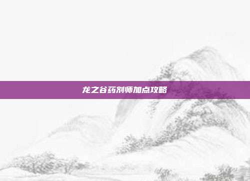 龙之谷药剂师加点攻略-第1张图片-速奇网 龙之谷药剂师加点攻略-第1张图片-速奇网