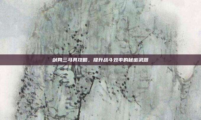 剑网三马具攻略,提升战斗效率的秘密武器-第1张图片-速奇网 剑网三马具攻略,提升战斗效率的秘密武器-第1张图片-速奇网