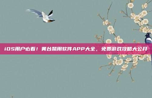 iOS用户必看!黄台禁用软件APP大全,免费游戏攻略大公开-第1张图片-速奇网 iOS用户必看!黄台禁用软件APP大全,免费游戏攻略大公开-第1张图片-速奇网
