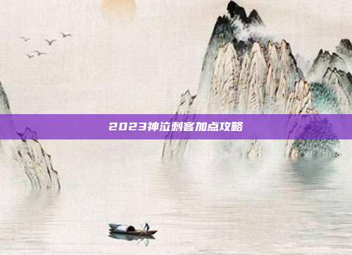 2023神泣刺客加点攻略-第1张图片-速奇网 2023神泣刺客加点攻略-第1张图片-速奇网