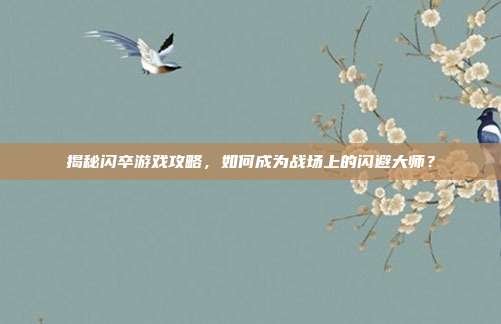 揭秘闪卒游戏攻略,如何成为战场上的闪避大师?-第1张图片-速奇网 揭秘闪卒游戏攻略,如何成为战场上的闪避大师?-第1张图片-速奇网