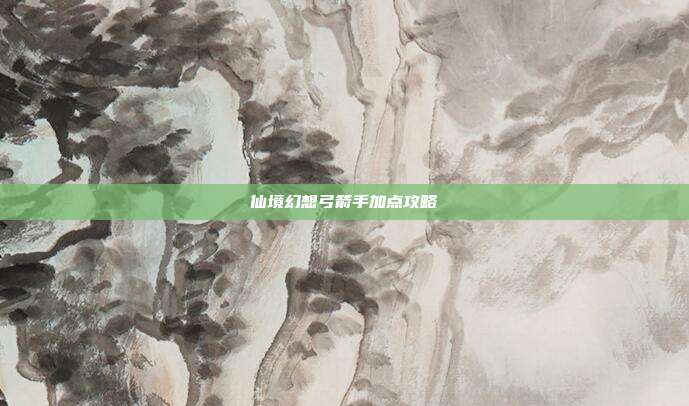 仙境幻想弓箭手加点攻略-第1张图片-速奇网 仙境幻想弓箭手加点攻略-第1张图片-速奇网