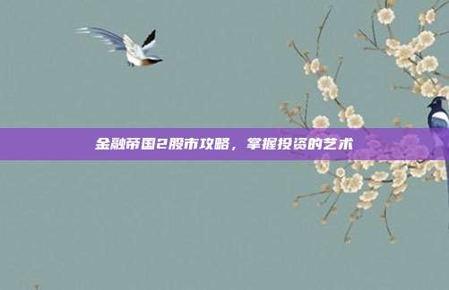 金融帝国2股市攻略，掌握投资的艺术-第1张图片-速奇网